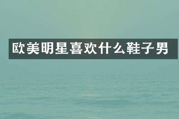 欧美明星喜欢什么鞋子男