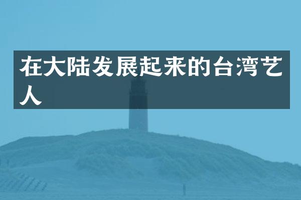 在大陆发展起来的台湾艺人