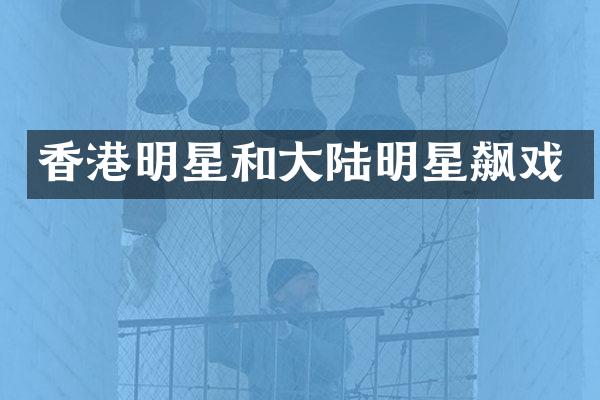 香港明星和大陆明星飙戏