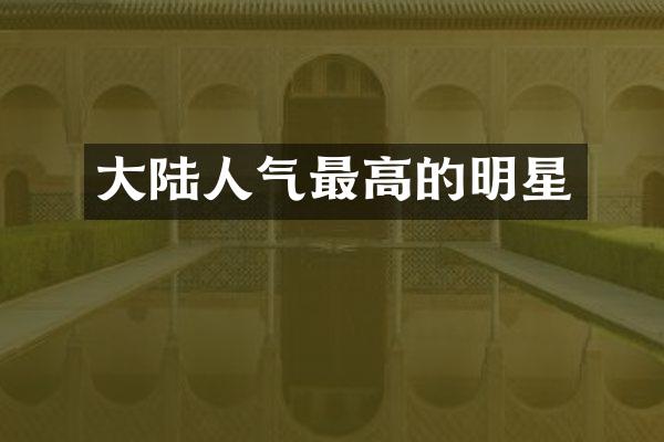 大陆人气最高的明星