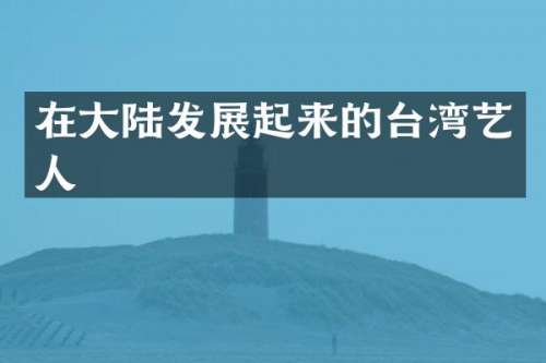 在大陆发展起来的台湾艺人