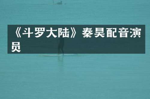 《斗罗大陆》秦昊配音演员