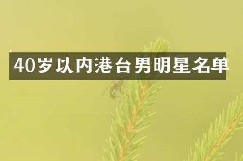40岁以内港台男明星名单