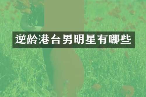逆龄港台男明星有哪些
