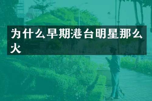 为什么早期港台明星那么火