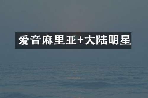 爱音麻里亚+大陆明星