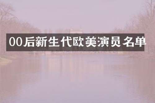 00后新生代欧美演员名单