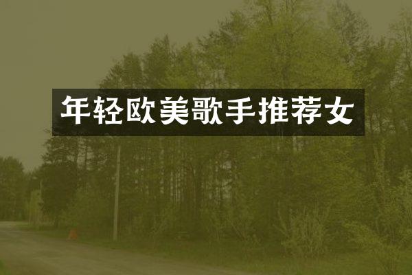 年轻欧美歌手推荐女