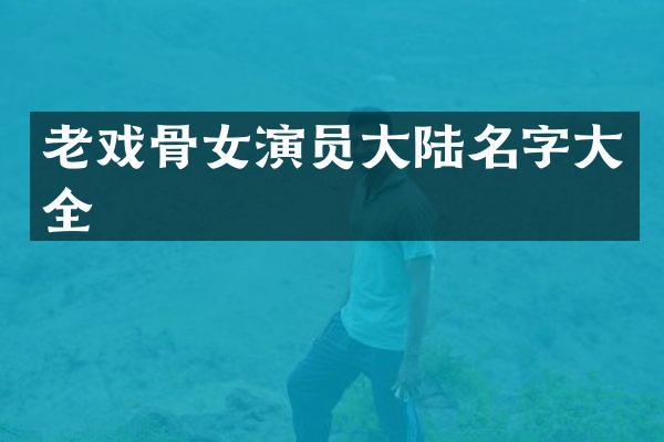 老戏骨女演员大陆名字大全