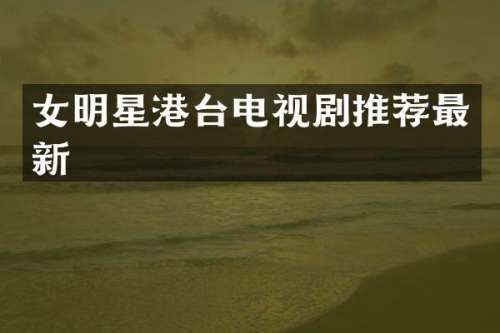 女明星港台电视剧推荐最新