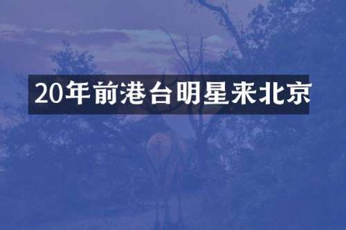 20年前港台明星来北京