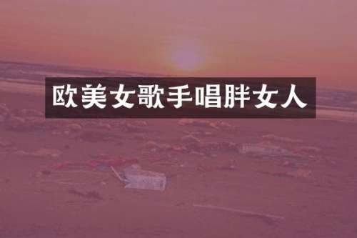 欧歌手唱胖女人