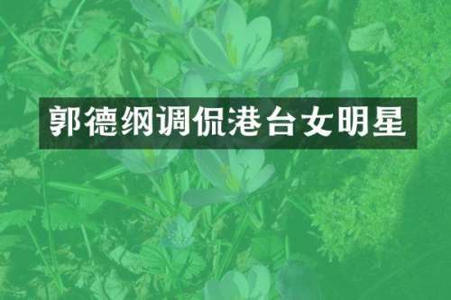 郭德纲调侃港台女明星