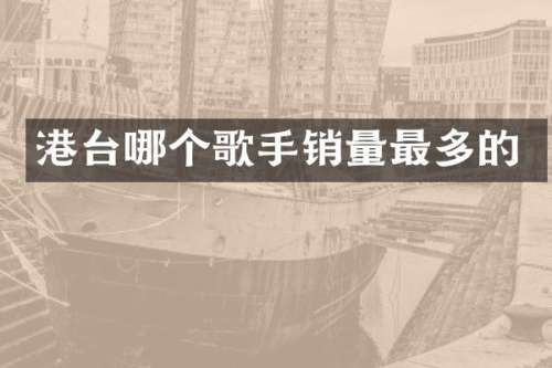 港台哪个歌手销量最多的