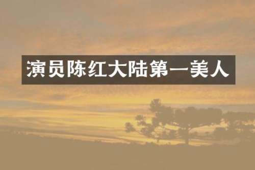 演员陈红大陆第一美人