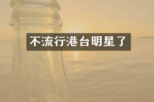 不流行港台明星了