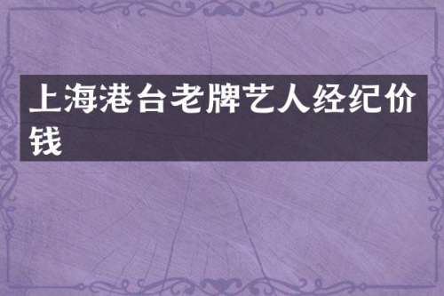上海港台老牌艺人经纪价钱