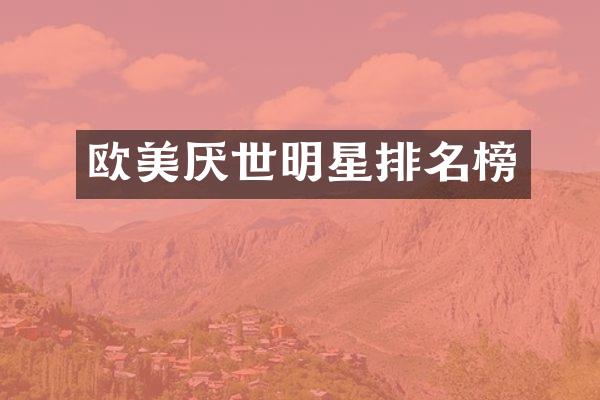 欧美厌世明星排名榜