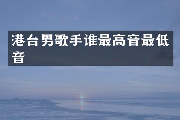 港台男歌手谁最高音最低音