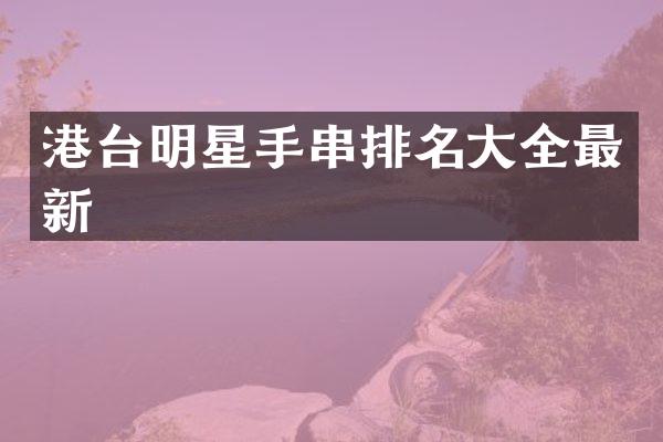 港台明星手串排名大全最新