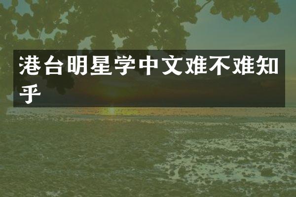 港台明星学中文难不难知乎