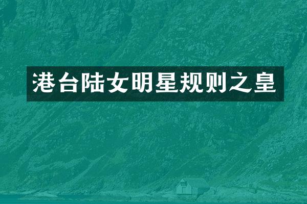 港台陆女明星规则之皇