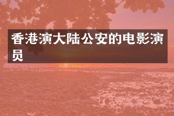 香港演大陆公安的电影演员