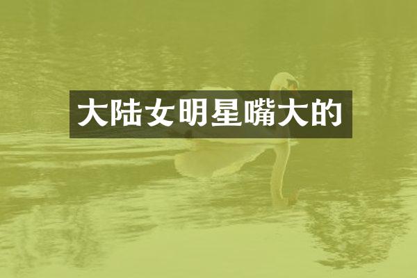 大陆女明星嘴大的