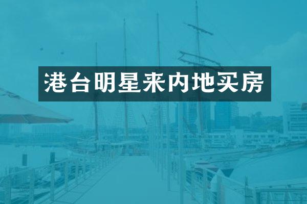 港台明星来内地买房