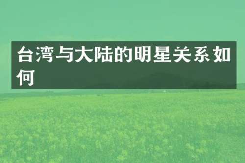台湾与大陆的明星关系如何