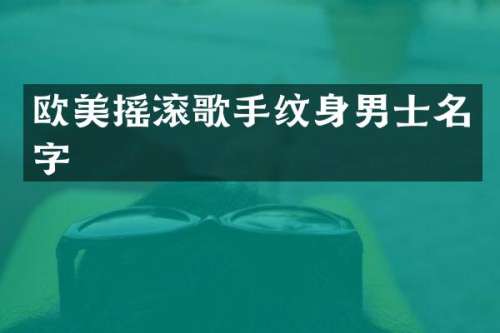 欧美摇滚歌手纹身男士名字