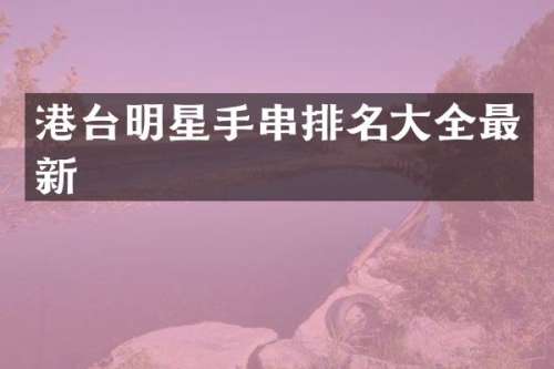 港台明星手串排名大全最新