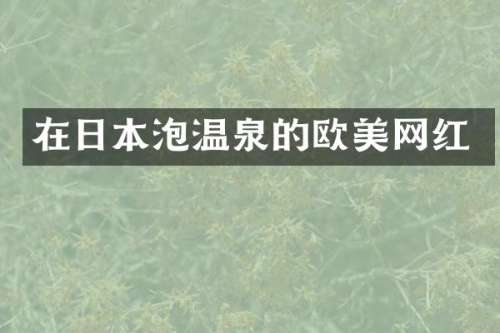 在日本泡温泉的欧美网红