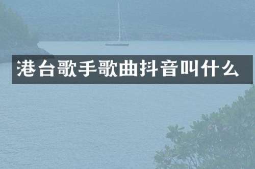 港台歌手歌曲抖音叫什么