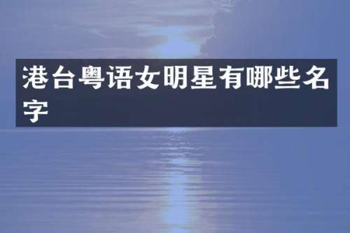 港台粤语女明星有哪些名字