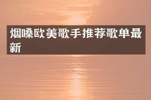 烟嗓欧美歌手推荐歌单最新