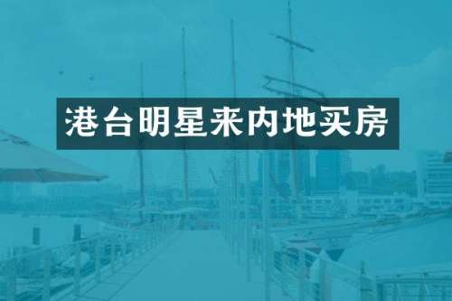 港台明星来内地买房
