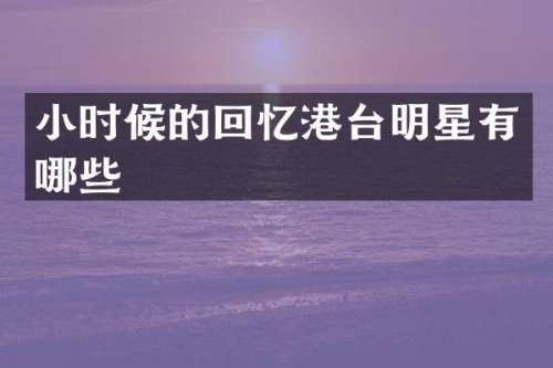小时候的回忆港台明星有哪些