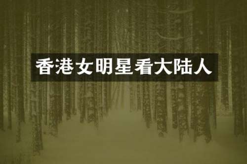 香港女明星看大陆人