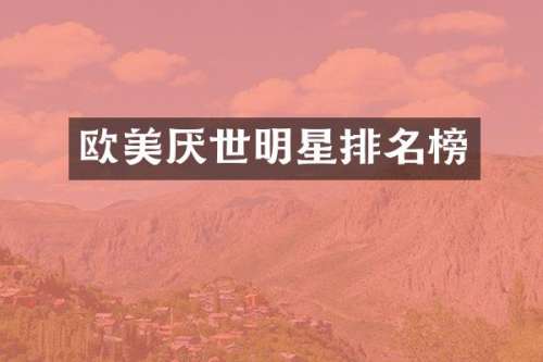 欧美厌世明星排名榜