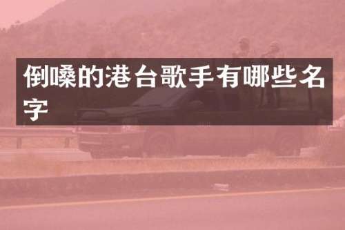 倒嗓的港台歌手有哪些名字