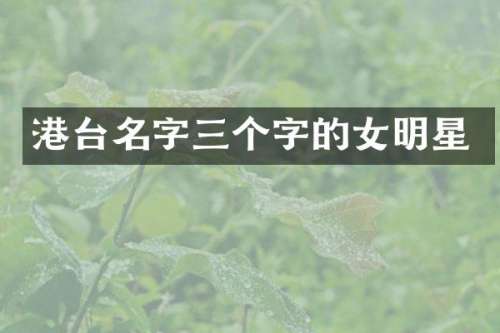 港台名字三个字的女明星