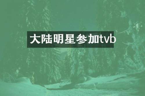 大陆明星参加tvb
