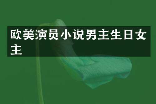 欧美演员小说男主生日女主