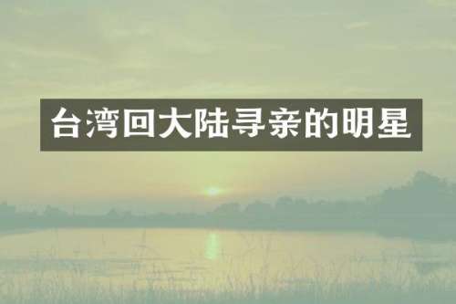 台湾回大陆寻亲的明星