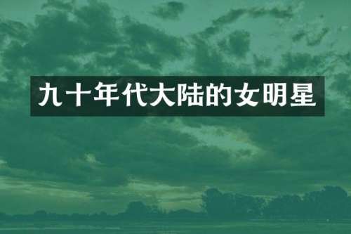 九十年代大陆的女明星