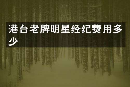 港台老牌明星经纪费用多少