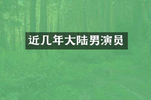 近几年大陆男演员