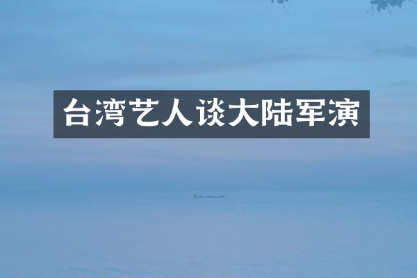 台湾艺人谈大陆军演