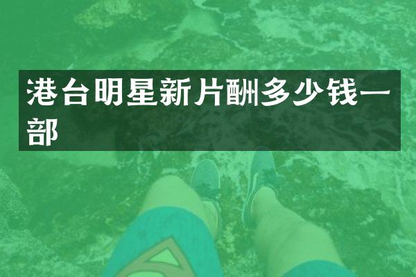 港台明星新片酬多少钱一部